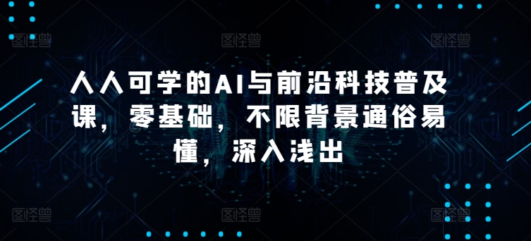 人人可学的AI与前沿科技普及课，零基础，不限背景通俗易懂，深入浅出 -1