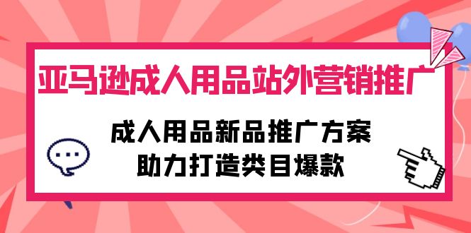 图片[1]-亚马逊成人用品站外营销推广，成人用品新品推广方案，助力打造类目爆款-云上仙人资源网