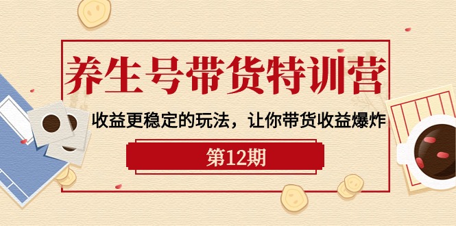 图片[1]-养生号带货特训营【12期】收益更稳定的玩法，让你带货收益爆炸-9节直播课-云上仙人资源网