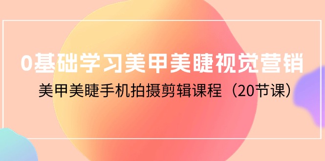 图片[1]-零基础学习美甲美睫视觉营销，美甲美睫手机拍摄剪辑课程（20节课）-云上仙人资源网