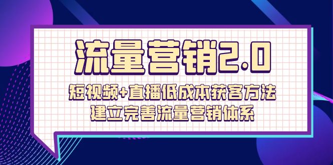 图片[1]-流量-营销2.0：短视频+直播低成本获客方法，建立完善流量营销体系（72节）-云上仙人资源网