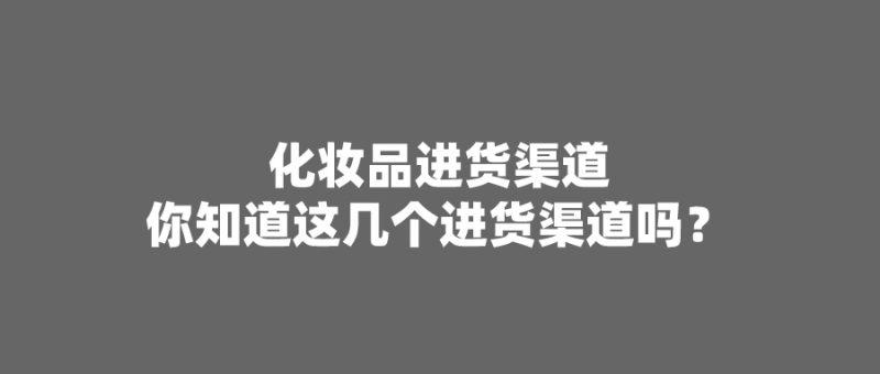 化妆品进货渠道：你知道这几个进货渠道吗？ -1