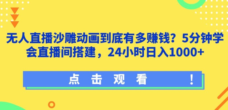 无人直播沙雕动画到底有多赚钱?5分钟学会直播间搭建,24小时日入1000+