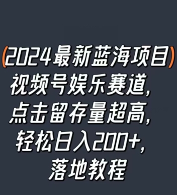 2024最新蓝海项目视频号娱乐赛道,点击留存量超高,轻松日入200+,落地教程