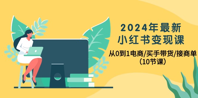 图片[1]-2024年最新小红书电商变现课，从0到1电商/买手带货/接商单（10节课）-阿灿说钱