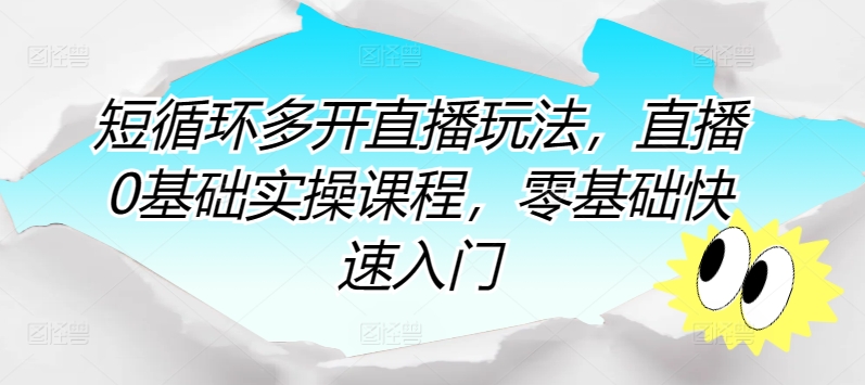 短循环多开直播玩法,直播0基础实操课程,零基础快速入门