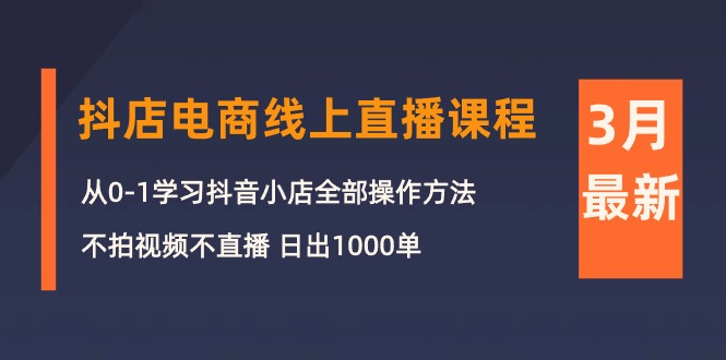 图片[1]-3月抖店电商线上直播课程：从0-1学习抖音小店，不拍视频不直播 日出1000单-阿灿说钱