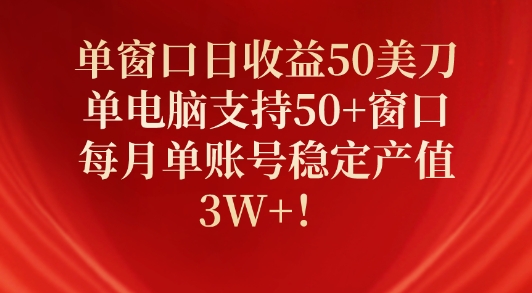 单窗口日收益50美刀,单电脑支持50+窗口,每月单账号稳定产值3W+!
