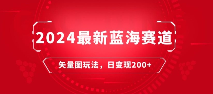 2024最新蓝海赛道:矢量图快速起号玩法,每天一小时,日变现200+