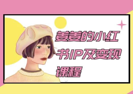 姜姜的小红书IP及变现课程,姜姜小红书2024