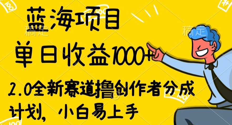 蓝海项目单日收益1000+,2.0全新赛道撸创作者分成计划,小白易上手