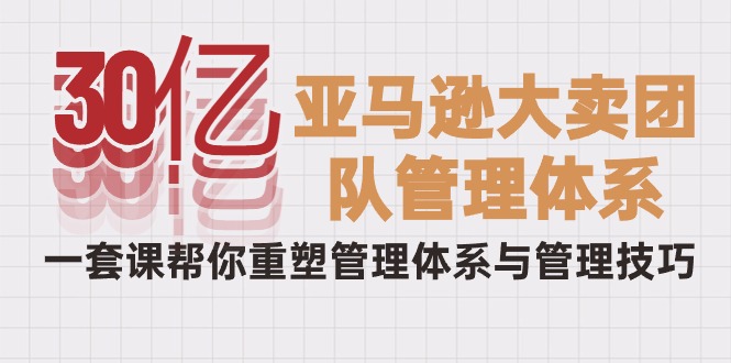 图片[1]-从30亿到巨头：破解亚马逊大卖的管理秘籍，一套课程重塑你的团队-云上仙人资源网