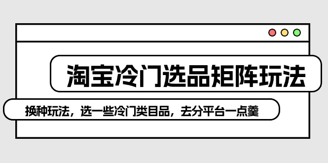 图片[1]-淘宝冷门选品矩阵新策略：避开红海，独辟蹊径赚取高额利润-阿灿说钱