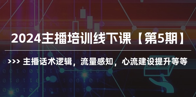 图片[1]-2024抖音主播培训线下课【第5期】：提升话术逻辑与流量感知，构建心流技巧全解析-阿灿说钱