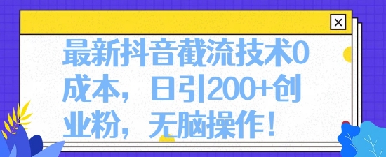 最新抖音截流技术0成本,日引200+创业粉,无脑操作