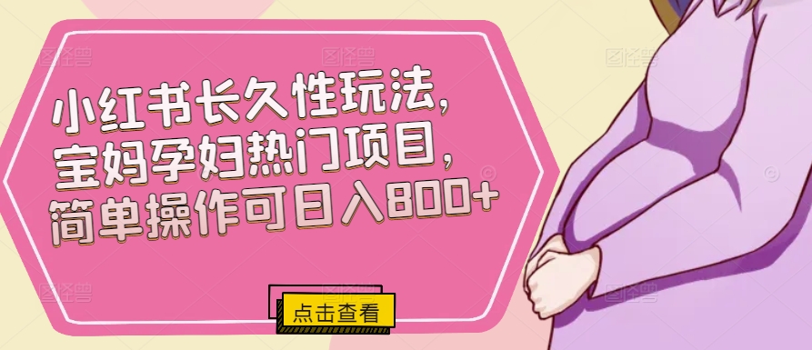 小红书长久性玩法,宝妈孕妇热门项目,简单操作可日入800+