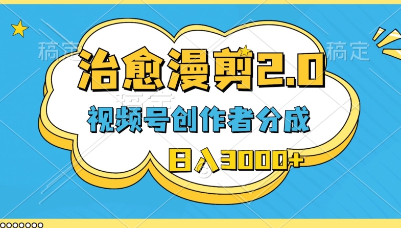 视频号创作者分成,治愈漫剪,最新玩法,轻松过原创,条条爆款,日入3000