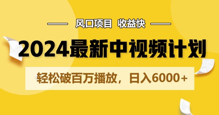 2024最新爆火中视频计划玩法,风口项目,收益快,轻松破百万播放,日入6000+