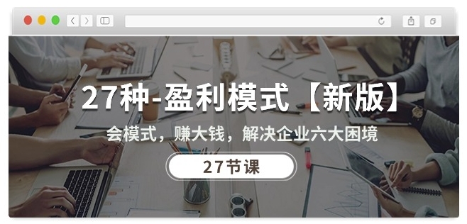 阅读更多… 27种盈利模式【新版】会模式,赚大钱,解决企业六大困境 (27节课)