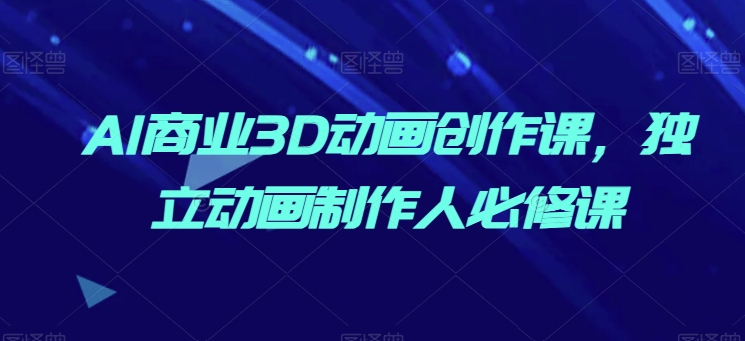 阅读更多… AI商业3D动画创作课,独立动画制作人必修课