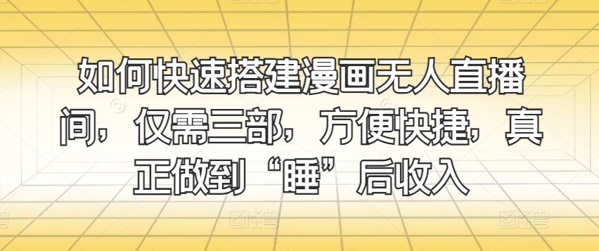 阅读更多… 如何快速搭建漫画无人直播间,仅需三部,方便快捷,真正做到“睡”后收入