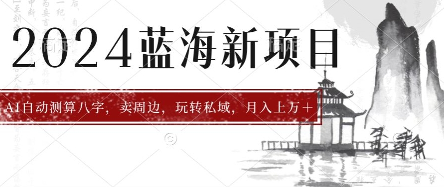 2024年蓝海项目智能AI算命,测算八字,带货月入上w+