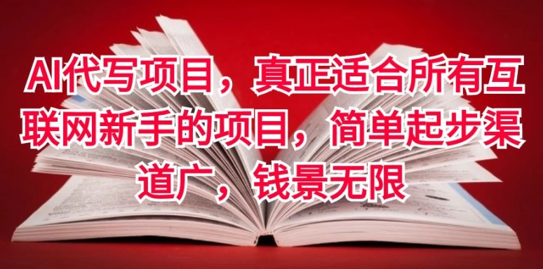 AI代写项目,真正适合所有互联网新手的项目,简单起步渠道广,钱景无限