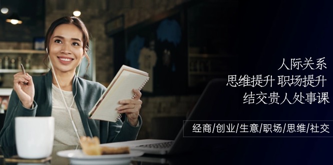 图片[1]-人际交往思维拓展职场提升，结识贵人相助为人处事课：做生意/自主创业/买卖/初入职场/逻辑思维