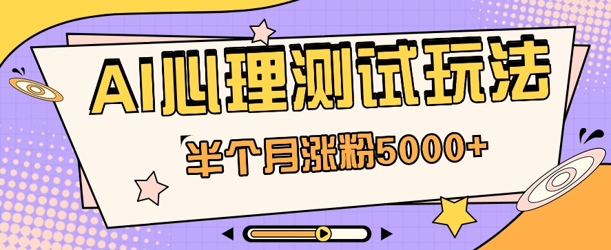 黑里斯本道AI心理学测试第二职业构思,大半个月增粉5000 !【视频教学 手机软件】