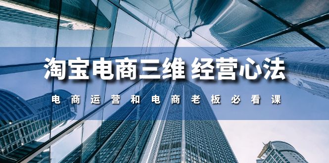 图片[1]-淘宝电商三维经营心法：电商运营和电商老板必看课（59节课）