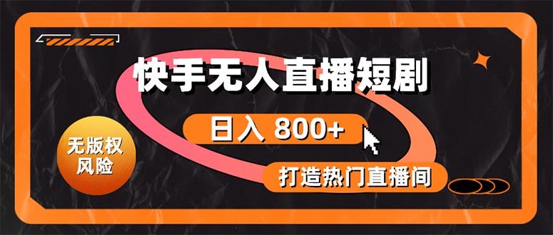 (10717期)快手无人直播短剧宝典:无版权风险,轻松打造热门直播间,日进斗金不是梦