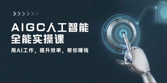 (10762期)AIGC 人工智能全能实操课:用AI工作,提升效率,帮你赚钱(33节课)