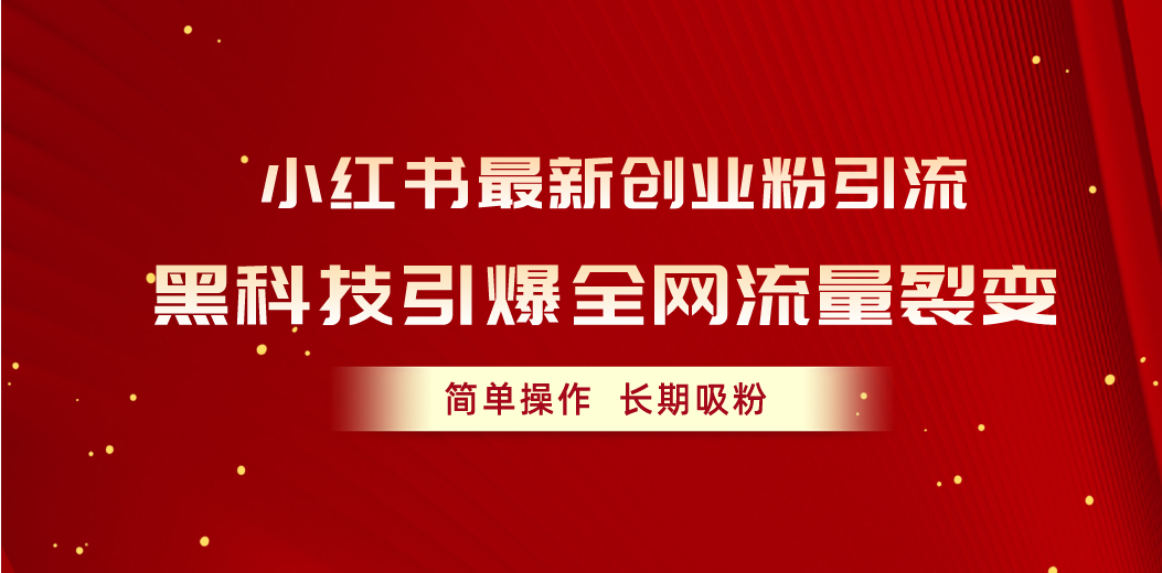 (10789期)小红书最新创业粉引流,黑科技引爆全网流量裂变,简单操作长期吸粉