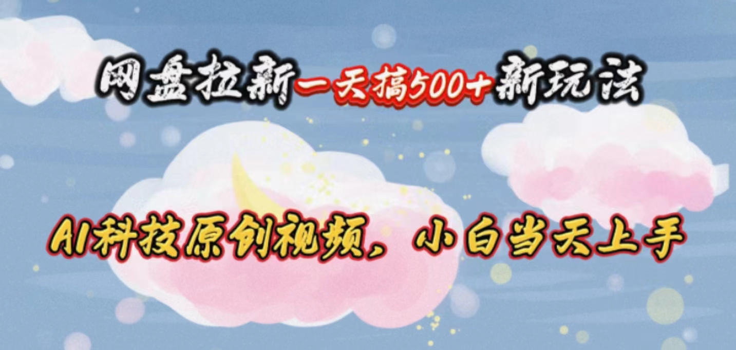(10790期)网盘拉新一天搞500新玩法,Ai科技原创视频,小白当天上手