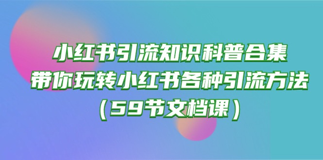 图片[1]-小红书引流秘籍：带你掌握各种引流技巧（59节文档课）-阿灿说钱