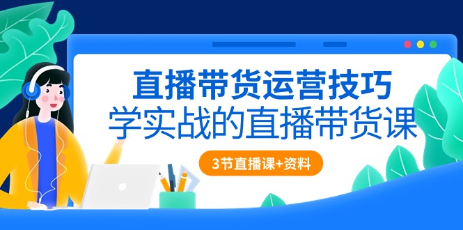 图片[1]-直播带货攻略：实战技巧全解析（含3节直播课程+配套资料）-阿灿说钱