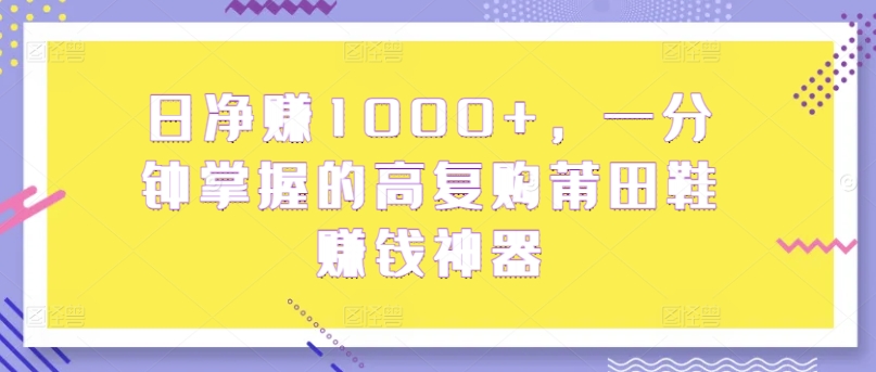 日净赚1000+,一分钟掌握的高复购莆田鞋赚钱神器