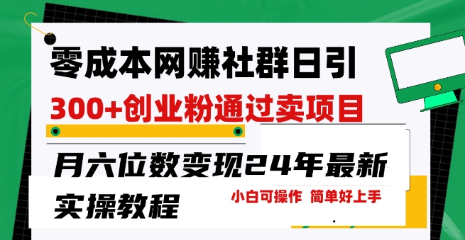 零成本网创群日引300+创业粉,卖项目月六位数变现,门槛低好上手,24年最新实操教程【揭秘】