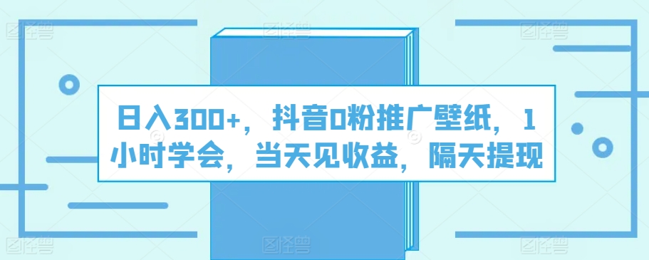 日入300+,抖音0粉推广壁纸,1小时学会,当天见收益,隔天提现