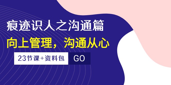 图片[1]-《人际沟通的艺术：用心连接，上下级无障碍协作》（23节课+资料包）-云上仙人资源网