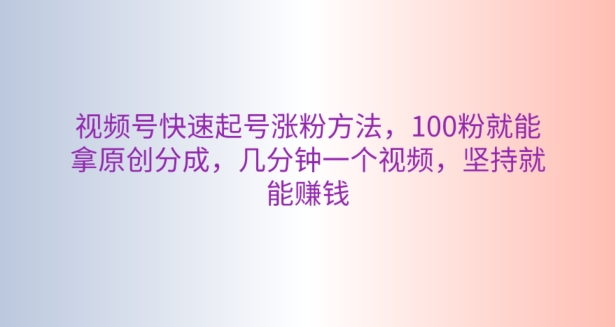 视频号快速起号涨粉方法,100粉就能拿原创分成,几分钟一个视频,坚持就能赚钱