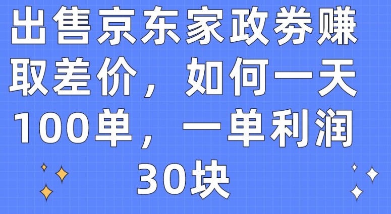 出售京东家政劵赚取差价，如何一天100单，一单利润30块【揭秘】 -1