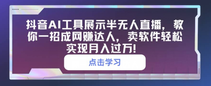 抖音AI工具展示半无人直播,教你一招成网创达人,卖软件轻松实现月入过万