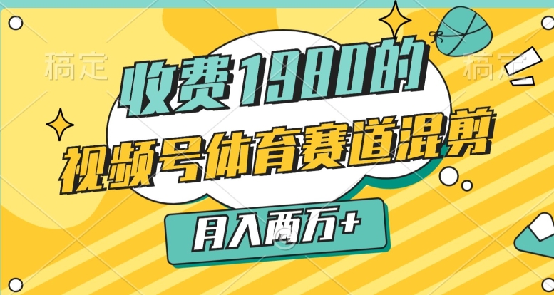 外面收费1980的,视频号体育赛道,混剪玩法,条条爆款,月入两万