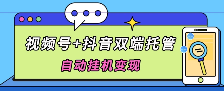全网首发,视频号+抖音双端托管自动挂机变现,日入500+