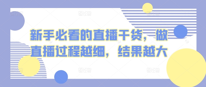新手必看的直播干货,做直播过程越细,结果越大