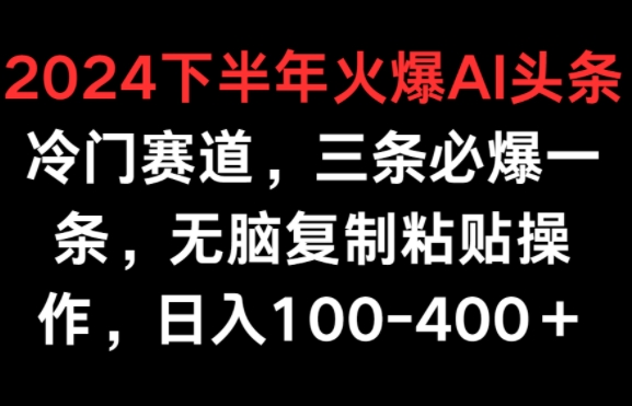2024下半年火爆AI冷门赛道,三条必爆一条,无脑复制粘贴操作,日入100-400+