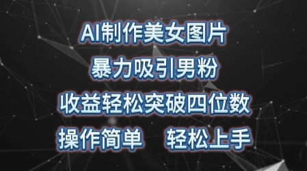AI制作美女图片,暴力吸引男粉,收益轻松突破四位数,操作简单,上手难度低