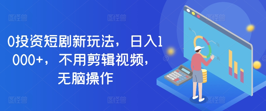 0投资短剧新玩法,日入1000+,不用剪辑视频,无脑操作