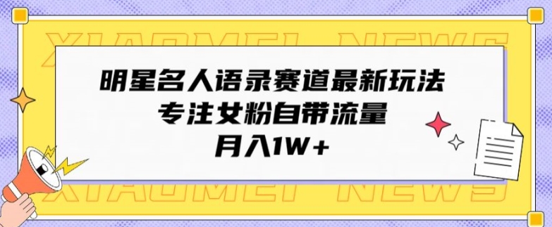 明星名人语录赛道最新玩法,专注女粉自带流量,月入1W+